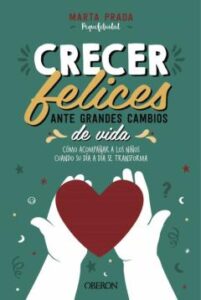 Crecer Felices Ante Grandes Cambios De Vida: Como Acompañar A Los Niños Cuando Su Dia A Dia Se Transforma