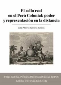 El Sello Real En El Perú Colonial: Poder Y Representación En La Distancia