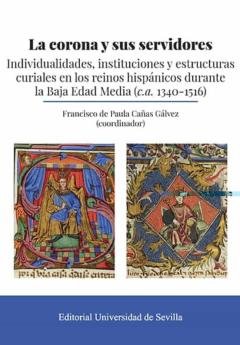 La Corona Y Sus Servidores: Indiviualidades, Instituciones Y Estructuras Curiales En Los Reinos Hispanos Durante La Baja Edad Media (C.a. 1340-1516)