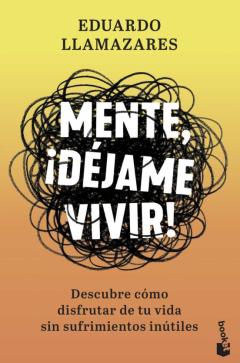 Mente, ¡Dejame Vivir!: Descubre Como Disfrutar De Tu Vida Sin Sufrimientos Inútiles