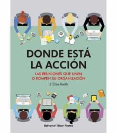 Donde Está La Acción: Las Reuniones Que Unen O Rompen Su Organiza Ción