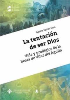 Libro, Audiolibro La Tentación De Ser Dios. Vida Y Prodigios De La Beata De Villar Del Águila La Tentación De Ser Dios. Vida Y Prodigios De La Beata De Villar Del Águila