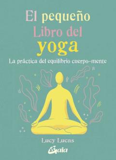 El Pequeño Libro Del Yoga. La Práctica Del Equilibrio Cuerpo-Ment E