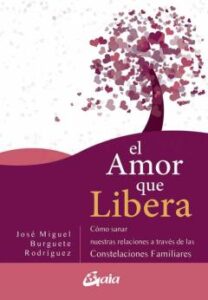 El Amor Que Libera: Como Salvar Nuestras Relaciones De Pareja A T Raves De Las Constelaciones Familiares