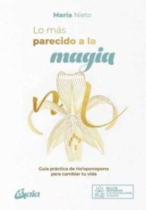 Lo Más Parecido A La Magia. Guía Práctica De Ho Oponopono Para Ca Mbiar Tu Vida