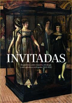 Invitadas: Fragmentos Sobre Mujeres, Ideologia Y Artes Plasticas En España (1833-1931)
