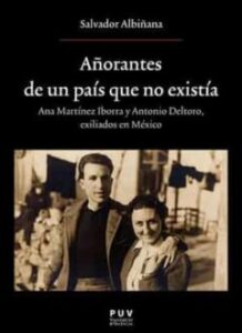 Añorantes De Un Pais Que No Existia: Ana Martinez Iborrra Y Antonio Deltoro. Exiliados En Mexico