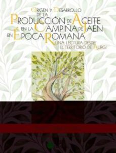 Origen Y Desarrollo De La Producción De Aceite En La Campiña De J Aen En Epoca Romana: Una Lectura Desde El Territorio De Aurgi