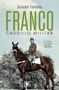 Franco, Caudillo Militar: Su Historia En Los Campos De Batalla 1907-1975