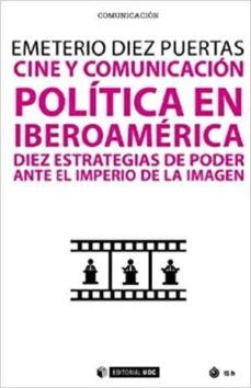 Cine Y Comunicacion Politica En Iberoamerica: Diez Estrategias De Poder Ante El Imperio De La Imagen