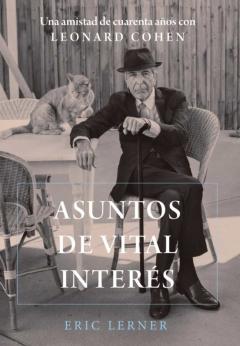 Asuntos De Vital Interes: Una Amistad De Cuarenta Años Con Leonard Cohen