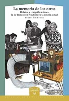 La Memoria De Los Otros. Relatos Y Resignificaciones De La Transi Ción Española En La Novela Actual