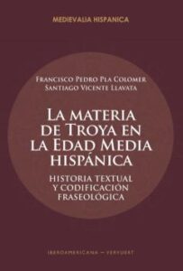 La Materia De Troya En La Edad Media Hispánica. Historia Textual Y Codificación Fraseológica