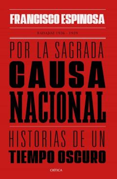 Por La Sagrada Causa Nacional: Historias De Un Tiempo Oscuro, Badajoz, 1936-1939