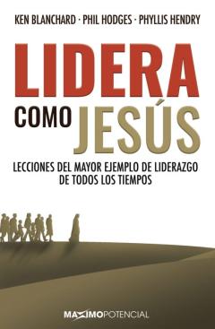 Lidera Como Jesus: Lecciones Del Mayor Ejemplo De Liderazgo De Todos Los Tiempos