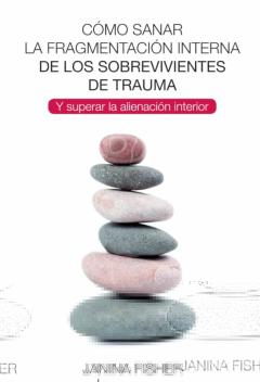 Como Sanar La Fragmentacion Interna De Los Sobrevivientes De Trauma Y Superar La Alienacion Interior