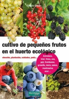 Cultivo De Pequeños Frutos En El Huerto Ecológico. Elección, Plan Tación, Cuidados, Poda