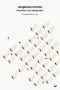Desplazamientos: Arquitectura Y Refugiados