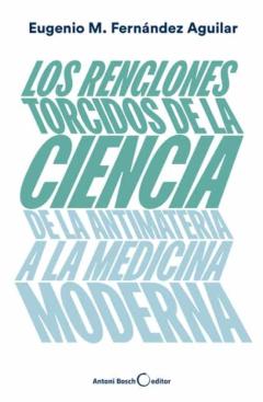 Los Renglones Torcidos De La Ciencia. De La Antimateria A La Medi Cina Moderna