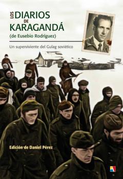 Los Diarios De Karaganda De Eusebio Rodriguez. Una Historia De Su Pervivencia En El Gulag Soviético