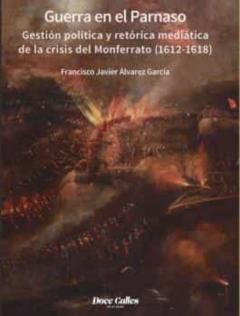 Guerra En El Parnaso. Gestión Política Y Retórica Mediática De La Crisis Del Monferrato (1612 - 1618)