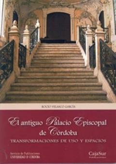 El Antiguo Palacio Episcopal De Cordoba: Transformaciones De Uso Y Espacios