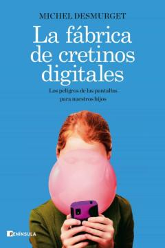 La Fabrica De Cretinos Digitales: Los Peligros De Las Pantallas Para Nuestros Hijos