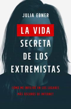 La Vida Secreta De Los Extremistas: Como Me Infiltre En Los Lugares Mas Oscuros De Internet