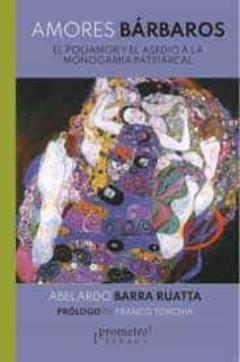 Amores Barbaros: El Poliamor Y El Asedio A La Monogamia Patriarcal