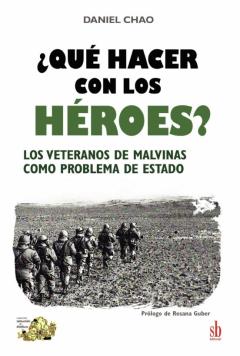 ¿Que Hacer Con Los Heroes? Los Veteranos De Malvinas Como Problema De Estado