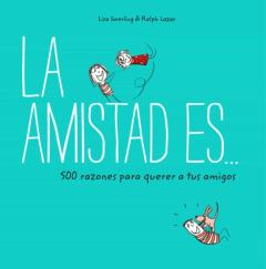 La Amistad Es... 500 Razones Para Querer A Tus Amigos