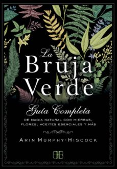 La Bruja Verde: Guia Completa De Magia Natural Con Hierbas, Flores, Aceites Esenciales Y Mas