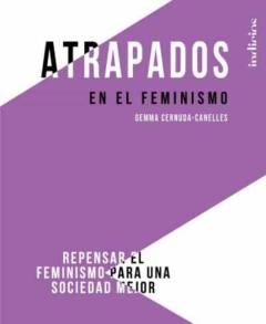 Atrapados En El Feminismo: Repensar El Feminismo Para Una Sociedad Mejor
