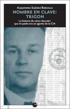 Nombre En Clave: Trigon. La Historia De Cómo Descubrí Que Mi Padr E Era Un Agente De La Cia