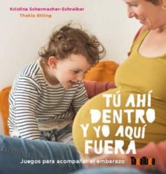 Tu Ahi Dentro Y Yo Aqui Fuera: Juegos Para Acompañar El Embarazo