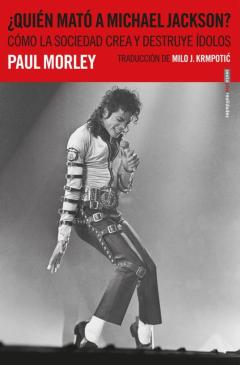 ¿Quien Mato A Michael Jackson?: Como La Sociedad Crea Y Destruye Idolos