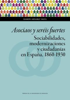 Libro, Audiolibro Asociaos Y Seréis Fuertes. Sociabilidades, Modernizaciones Y Ciud Adanías En España, 1860-1930 Asociaos Y Seréis Fuertes. Sociabilidades, Modernizaciones Y Ciud Adanías En España, 1860-1930