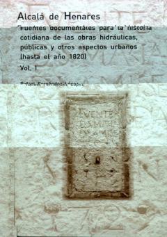 Alcalá De Henares. Fuentes Documentales Para La Historia Cotidian A De Las Obras Hidráulicas, Públicas Y Otros Aspectos Urbanos.