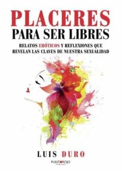 Placeres Para Ser Libres: Relatos Eroticos Y Reflexiones Que Revelan Las Claves De Nuestra Sexualidad