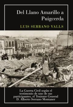 Del Llano Amarillo A Puigcerda: La Guerra Civil Según El Testimon Io De Uno De Sus Participantes; El Teniente General D. Alberto Serrano Montaner