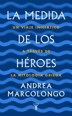 La Medida De Los Héroes: Un Viaje Iniciático A Través De La Mitología Griega
