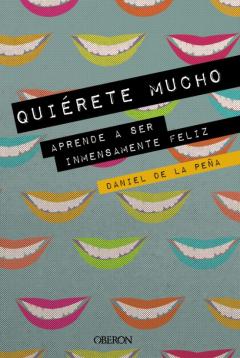 Quiérete Mucho. Aprende A Ser Inmensamente Feliz