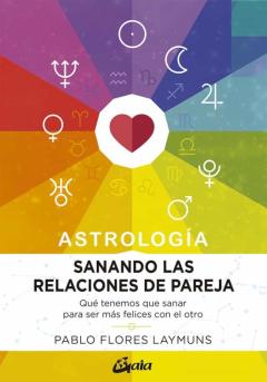 Sanando Las Relaciones De Pareja: Que Tenemos Que Sanar Para Ser Mas Felices Con El Otro