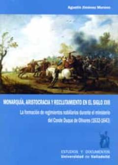 Monarquía, Aristocracia Y Reclutamiento En El Siglo Xvii. La Form Ación De Regimientos Nobiliarios Durante El Ministerio Del Conde Duque De Olivares (1632-1643)