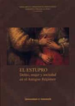 El Estupro: Delito, Mujer Y Sociedad En El Antiguo Regimen