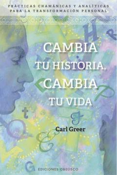 Cambia Tu Historia, Cambia Tu Vida: Practicas Chamanicas Y Analiticas Para La Transformacion Personal