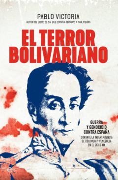 Libro, Audiolibro El Terror Bolivariano: Guerra Y Genocidio Contra España En Las In Dependencias De Colombia Y Venezuela En El Siglo Xix El Terror Bolivariano: Guerra Y Genocidio Contra España En Las In Dependencias De Colombia Y Venezuela En El Siglo Xix