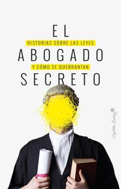 El Abogado Secreto: Historias Sobre Las Leyes Y Como Se Quebranta N