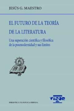 El Futuro De La Teoria De La Literatura: Una Superacion Cientifica Y Filosofica De La Posmodernida Y Sus Limites