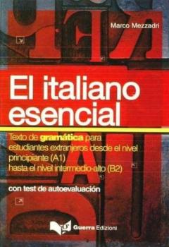 El Italiano Esencial: Con Test De Autoevaluacion: Texto De Gramat Ica Para Estudiantes Extranjeros Desde El Nivel Principiante (A1) Hasta El Nivel Intermedio-Alto (B2)